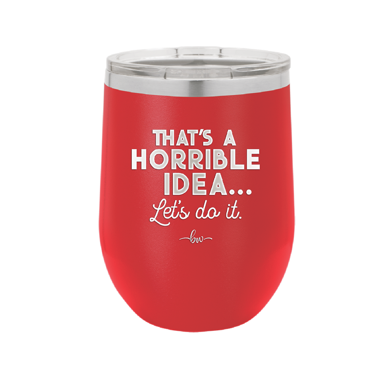 That's a Horrible Idea Let's Do it - Laser Engraved Stainless Steel Drinkware - 2341 -