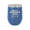 That's a Horrible Idea Let's Do it - Laser Engraved Stainless Steel Drinkware - 2341 -