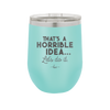 That's a Horrible Idea Let's Do it - Laser Engraved Stainless Steel Drinkware - 2341 -