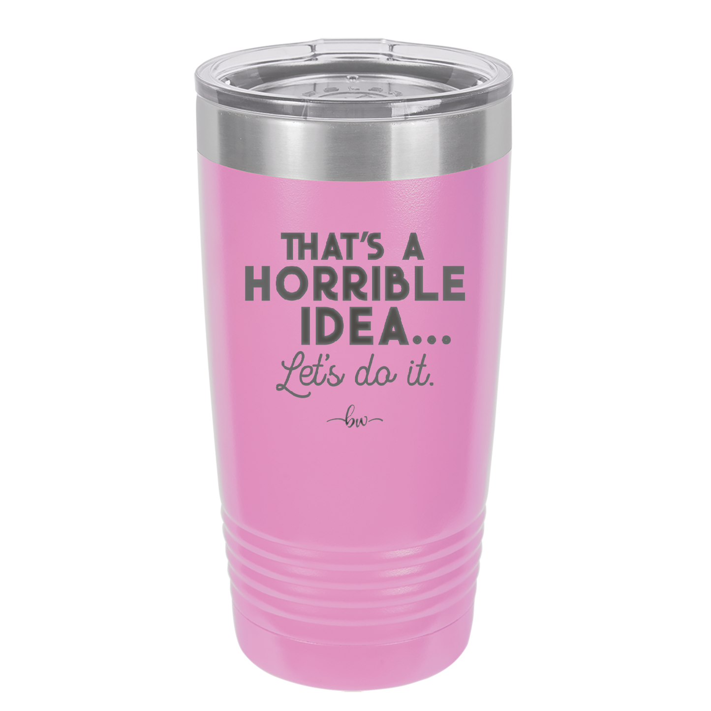 That's a Horrible Idea Let's Do it - Laser Engraved Stainless Steel Drinkware - 2341 -