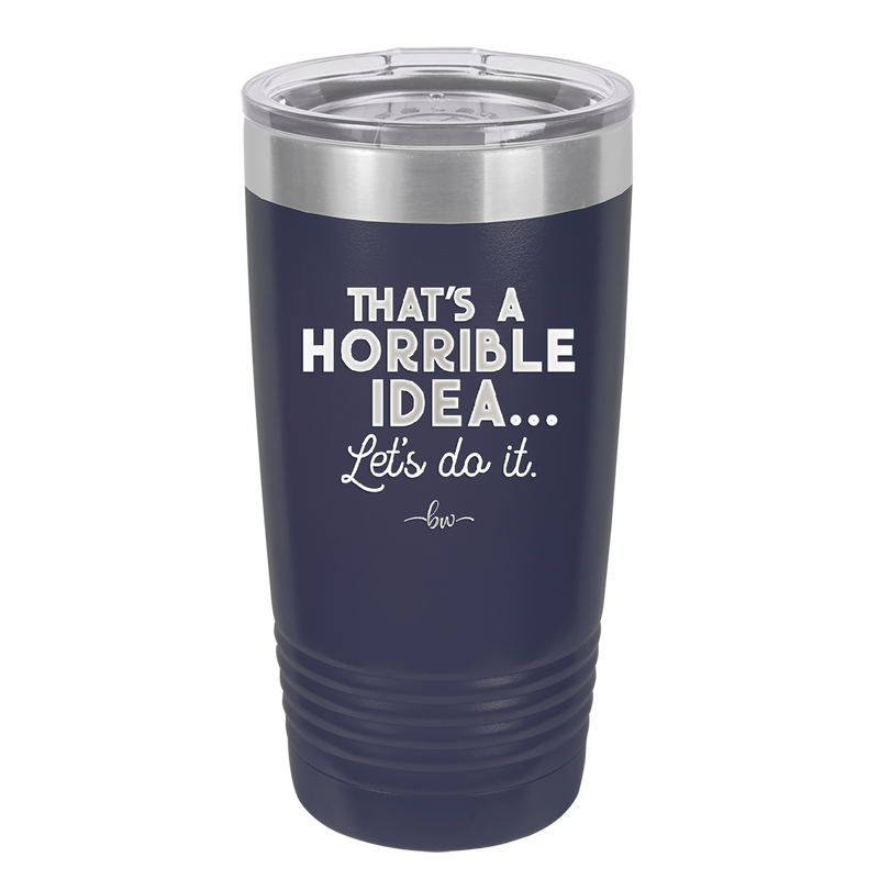 That's a Horrible Idea Let's Do it - Laser Engraved Stainless Steel Drinkware - 2341 -