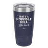 That's a Horrible Idea Let's Do it - Laser Engraved Stainless Steel Drinkware - 2341 -