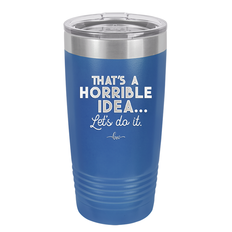 That's a Horrible Idea Let's Do it - Laser Engraved Stainless Steel Drinkware - 2341 -