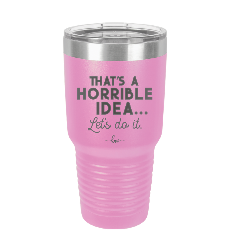 That's a Horrible Idea Let's Do it - Laser Engraved Stainless Steel Drinkware - 2341 -