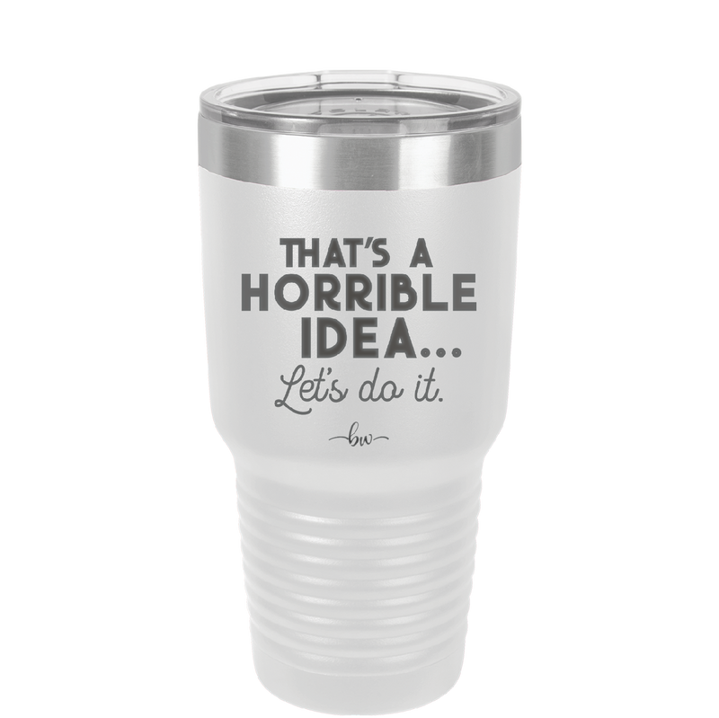 That's a Horrible Idea Let's Do it - Laser Engraved Stainless Steel Drinkware - 2341 -