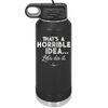 That's a Horrible Idea Let's Do it - Laser Engraved Stainless Steel Drinkware - 2341 -