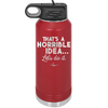 That's a Horrible Idea Let's Do it - Laser Engraved Stainless Steel Drinkware - 2341 -