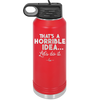 That's a Horrible Idea Let's Do it - Laser Engraved Stainless Steel Drinkware - 2341 -