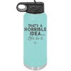 That's a Horrible Idea Let's Do it - Laser Engraved Stainless Steel Drinkware - 2341 -