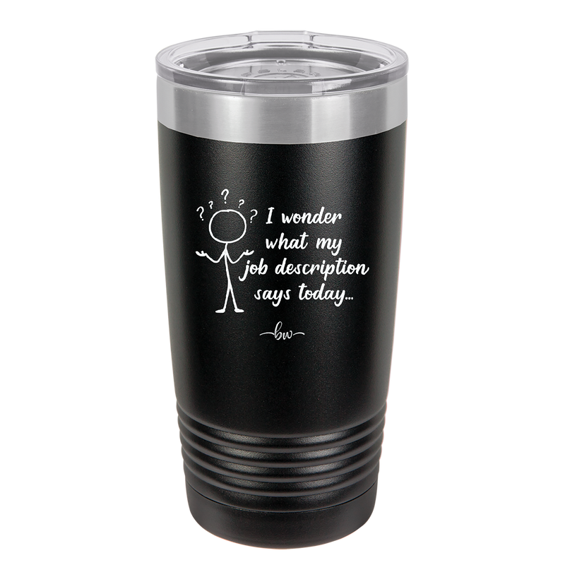 I Wonder What My Job Description Says Today - Laser Engraved Stainless Steel Drinkware - 2345 -