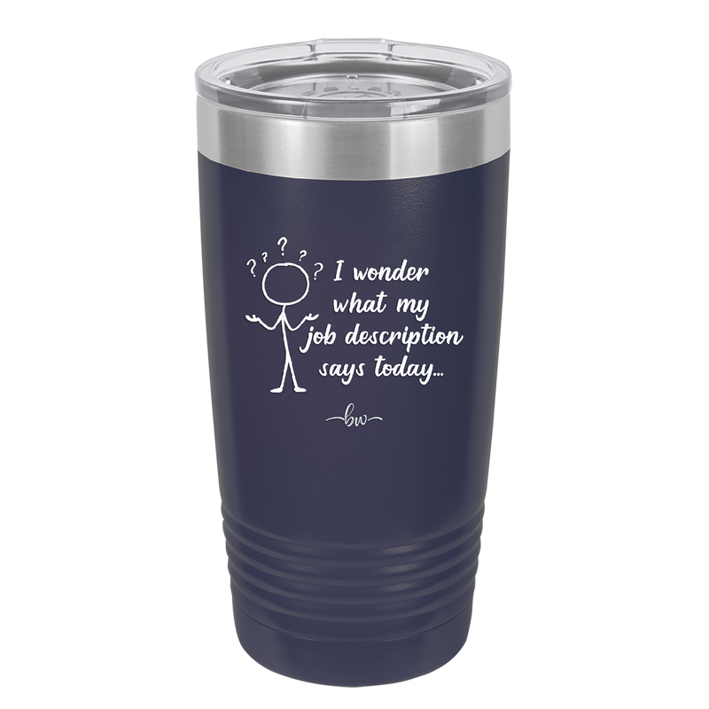 I Wonder What My Job Description Says Today - Laser Engraved Stainless Steel Drinkware - 2345 -