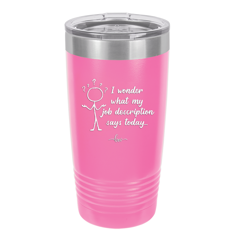 I Wonder What My Job Description Says Today - Laser Engraved Stainless Steel Drinkware - 2345 -