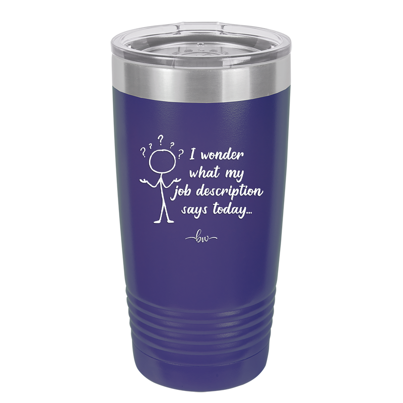 I Wonder What My Job Description Says Today - Laser Engraved Stainless Steel Drinkware - 2345 -