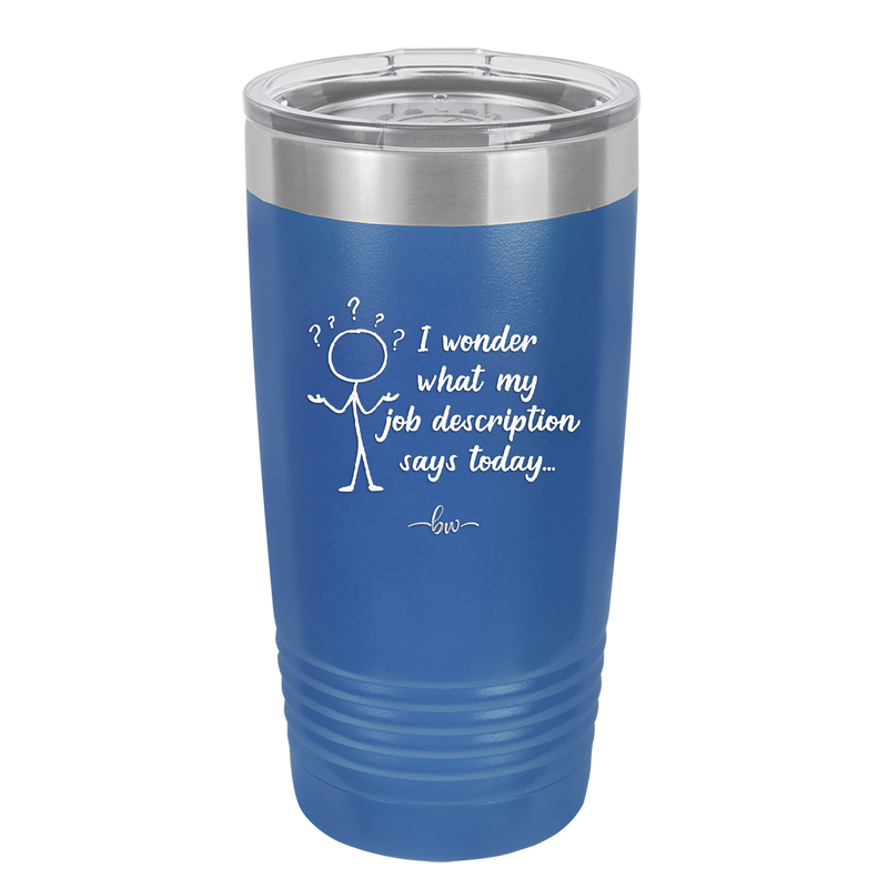 I Wonder What My Job Description Says Today - Laser Engraved Stainless Steel Drinkware - 2345 -