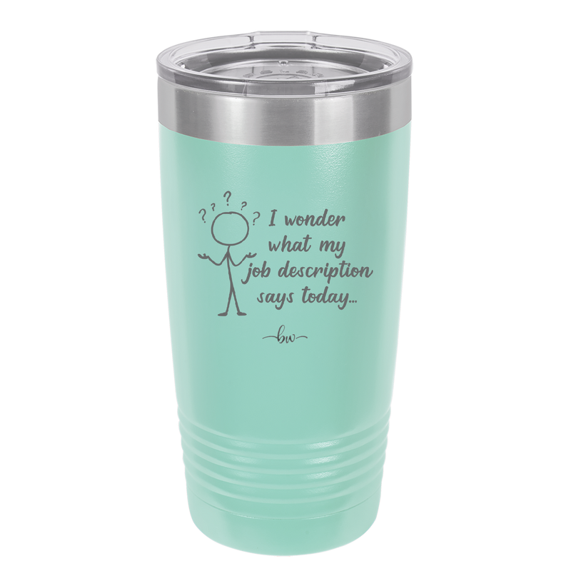 I Wonder What My Job Description Says Today - Laser Engraved Stainless Steel Drinkware - 2345 -
