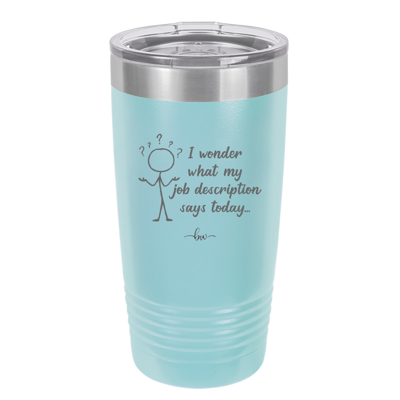 I Wonder What My Job Description Says Today - Laser Engraved Stainless Steel Drinkware - 2345 -