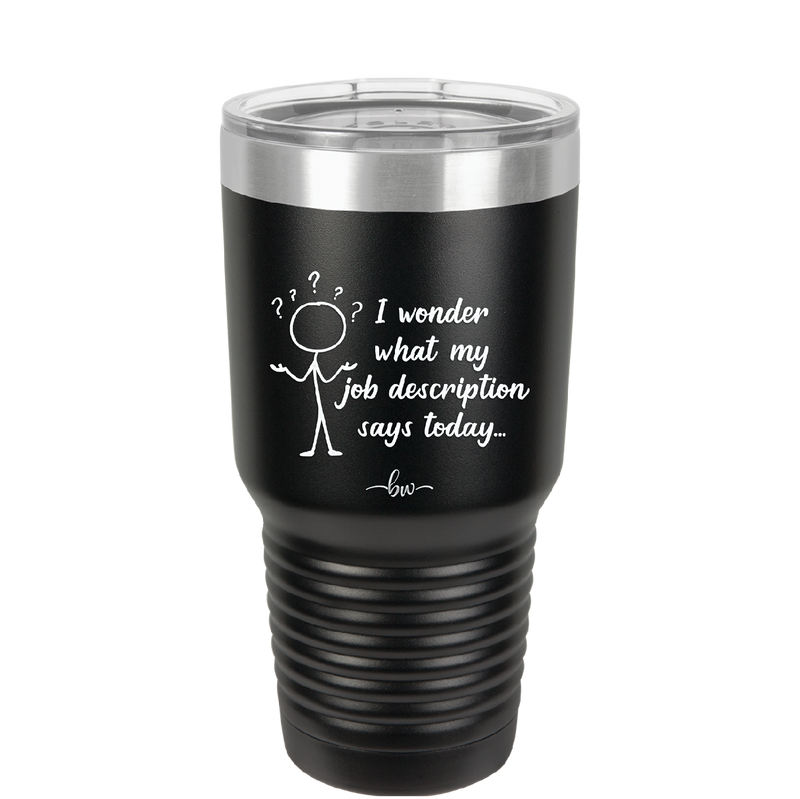 I Wonder What My Job Description Says Today - Laser Engraved Stainless Steel Drinkware - 2345 -