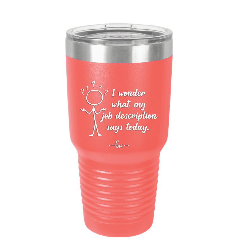 I Wonder What My Job Description Says Today - Laser Engraved Stainless Steel Drinkware - 2345 -
