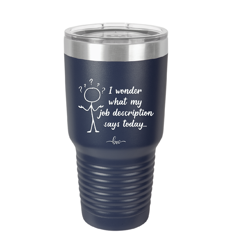I Wonder What My Job Description Says Today - Laser Engraved Stainless Steel Drinkware - 2345 -