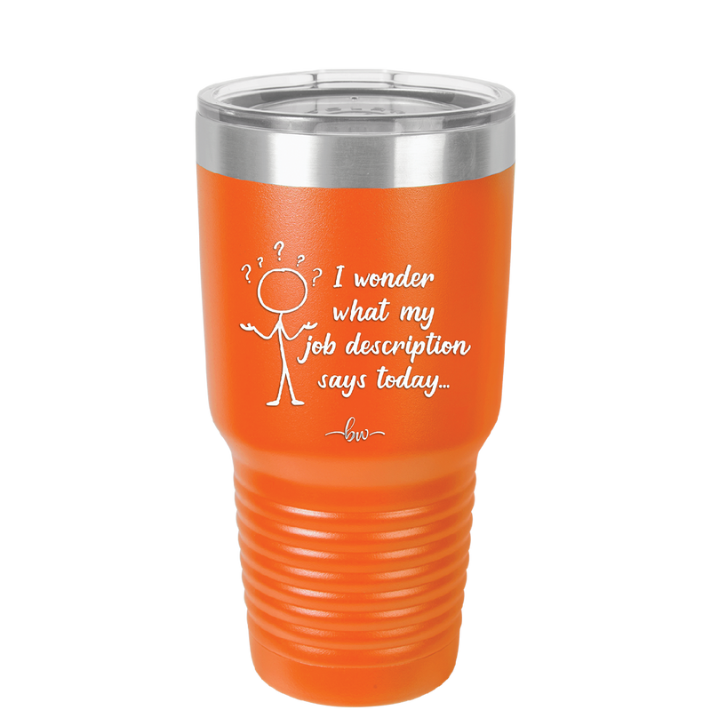 I Wonder What My Job Description Says Today - Laser Engraved Stainless Steel Drinkware - 2345 -