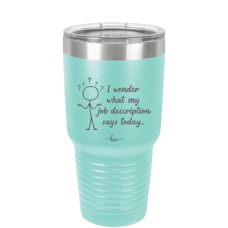 I Wonder What My Job Description Says Today - Laser Engraved Stainless Steel Drinkware - 2345 -