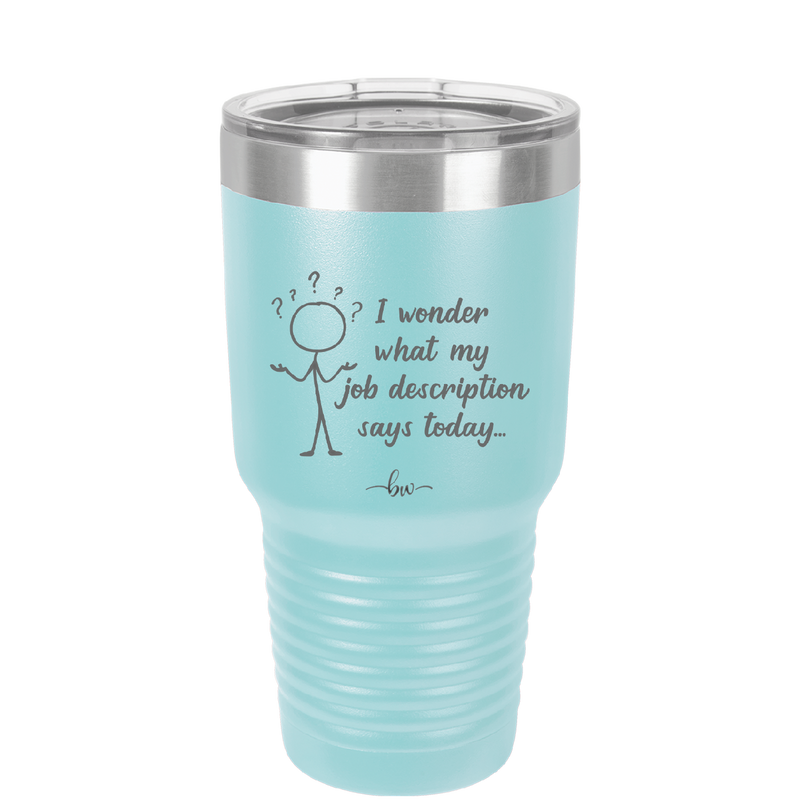 I Wonder What My Job Description Says Today - Laser Engraved Stainless Steel Drinkware - 2345 -