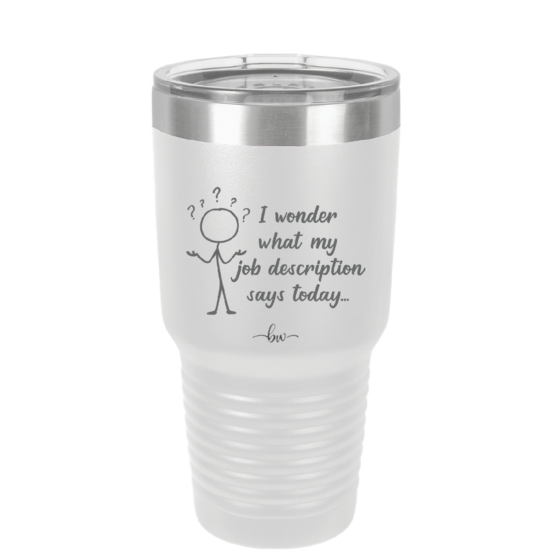 I Wonder What My Job Description Says Today - Laser Engraved Stainless Steel Drinkware - 2345 -