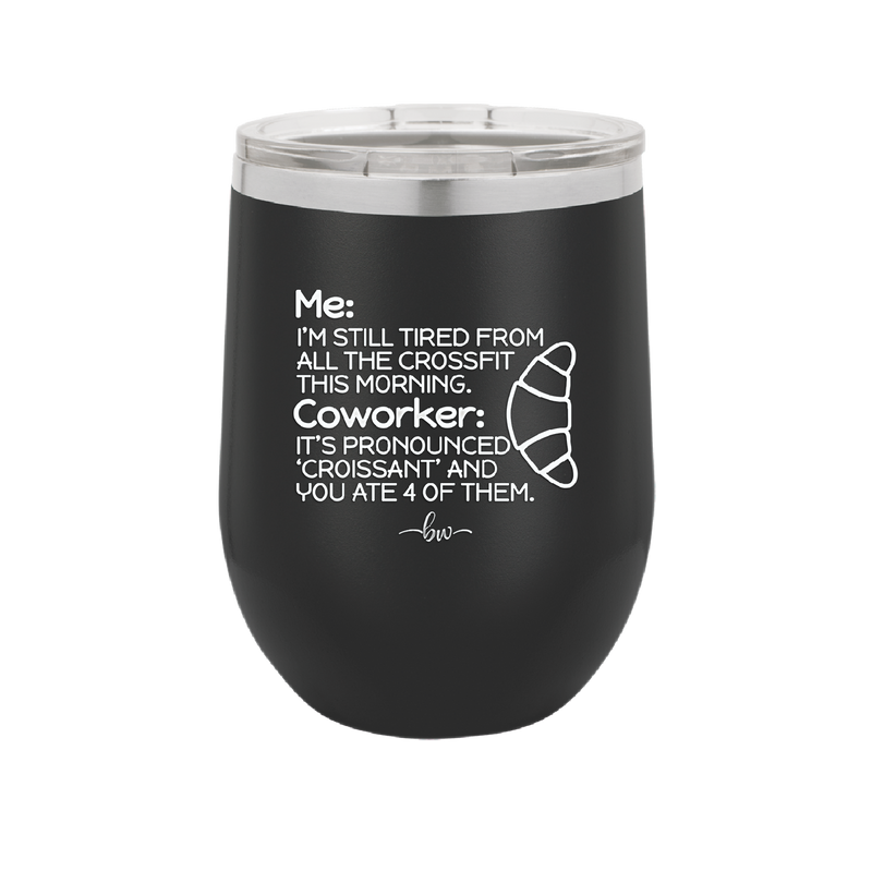 Me I'm Tired of All the Crossfit Coworker it's Pronounced Croissant - Laser Engraved Stainless Steel Drinkware - 2347 -