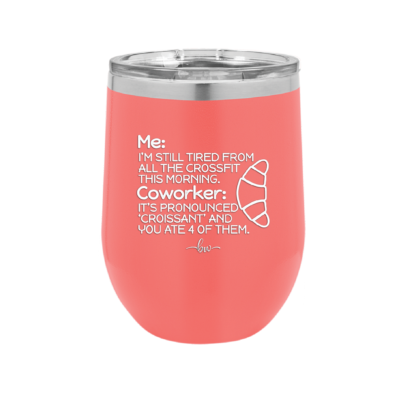 Me I'm Tired of All the Crossfit Coworker it's Pronounced Croissant - Laser Engraved Stainless Steel Drinkware - 2347 -