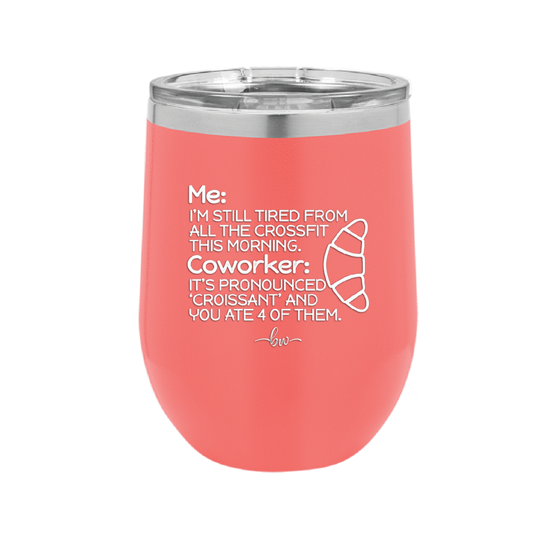 Me I'm Tired of All the Crossfit Coworker it's Pronounced Croissant - Laser Engraved Stainless Steel Drinkware - 2347 -