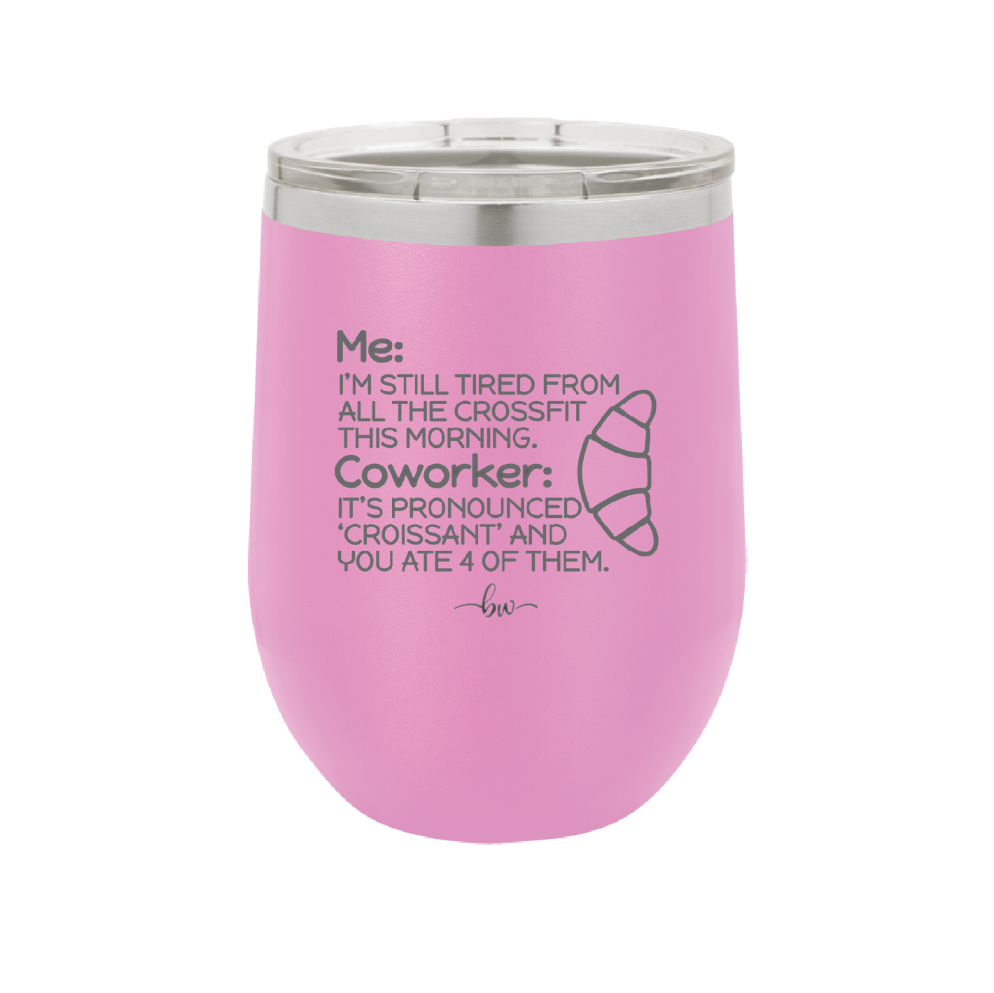 Me I'm Tired of All the Crossfit Coworker it's Pronounced Croissant - Laser Engraved Stainless Steel Drinkware - 2347 -