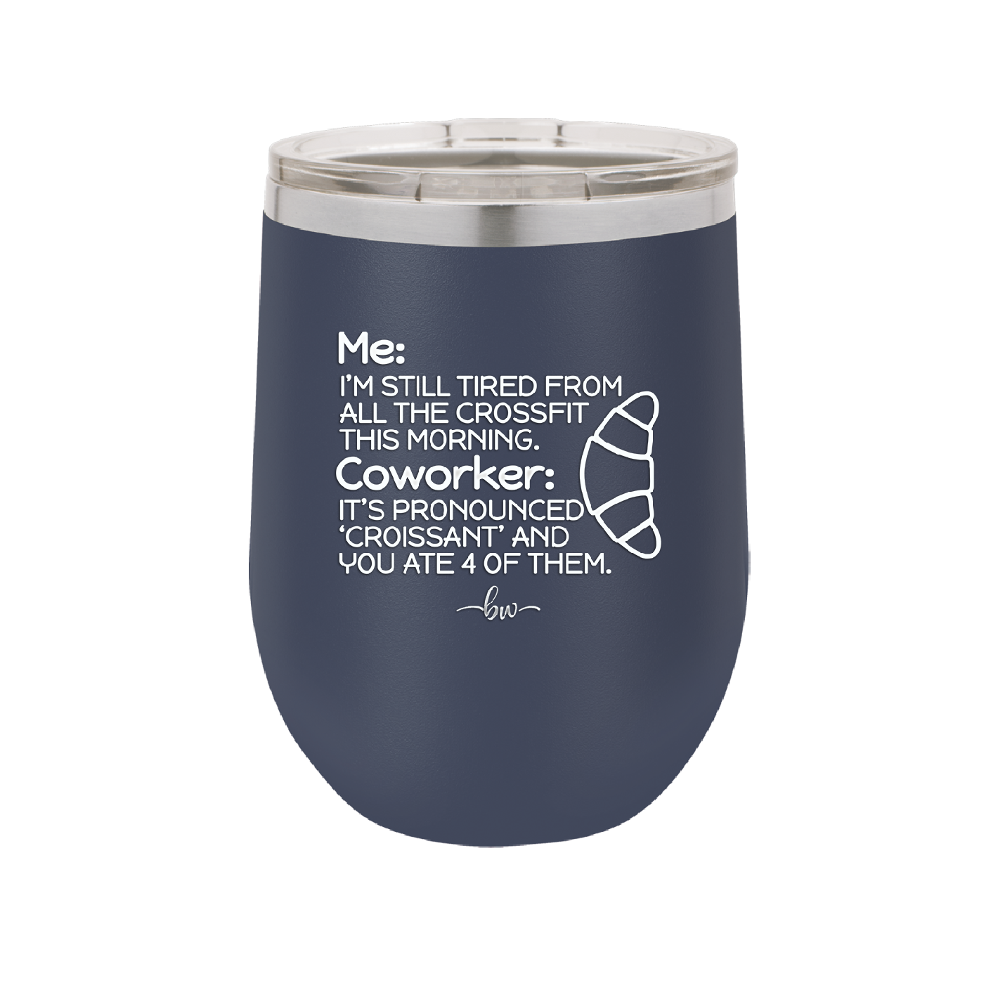 Me I'm Tired of All the Crossfit Coworker it's Pronounced Croissant - Laser Engraved Stainless Steel Drinkware - 2347 -