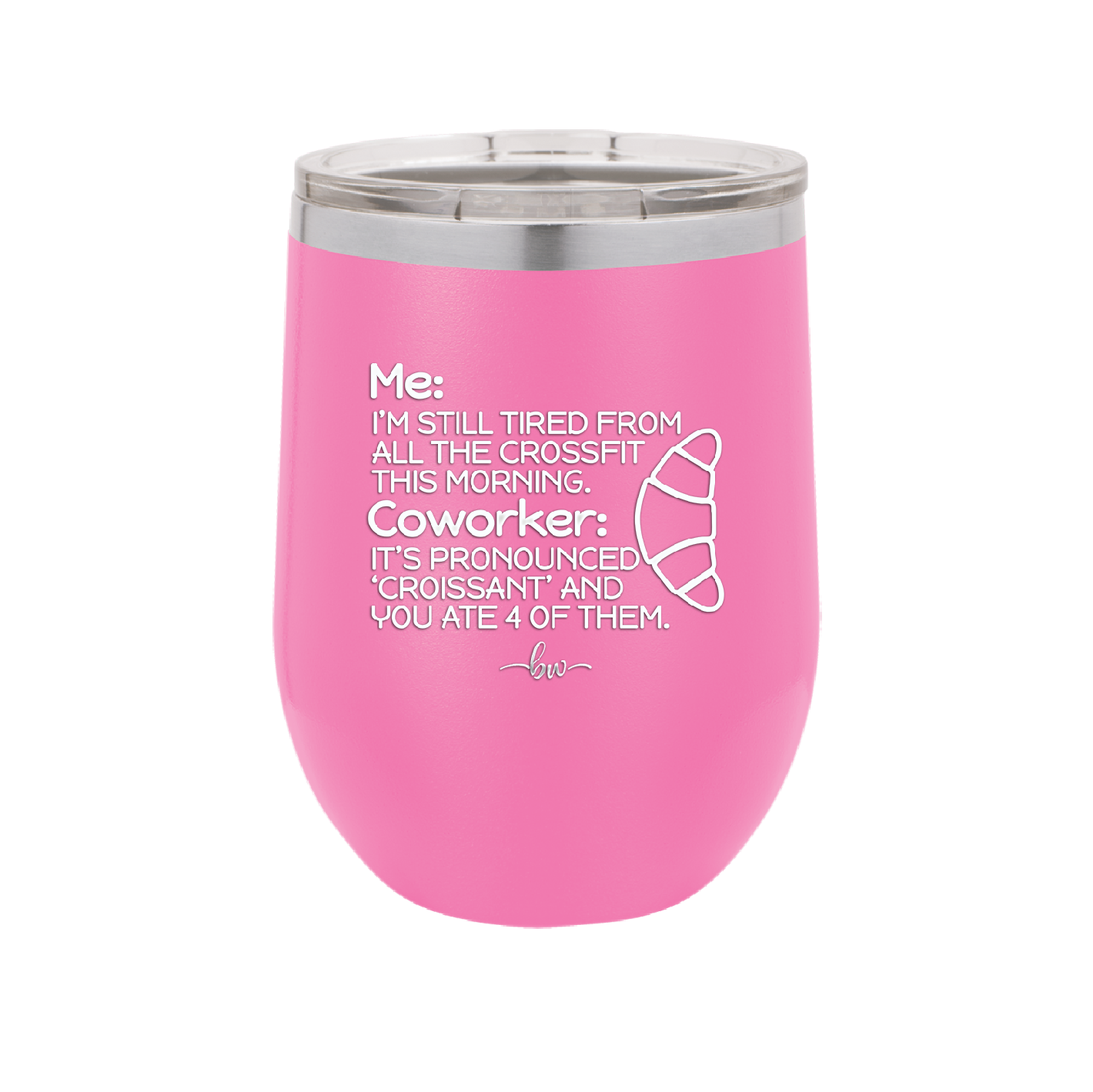 Me I'm Tired of All the Crossfit Coworker it's Pronounced Croissant - Laser Engraved Stainless Steel Drinkware - 2347 -