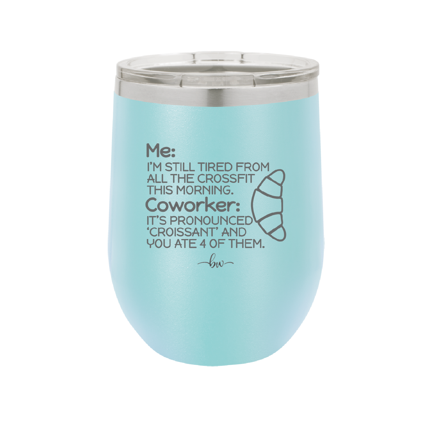 Me I'm Tired of All the Crossfit Coworker it's Pronounced Croissant - Laser Engraved Stainless Steel Drinkware - 2347 -