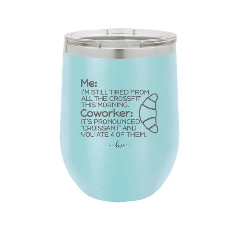 Me I'm Tired of All the Crossfit Coworker it's Pronounced Croissant - Laser Engraved Stainless Steel Drinkware - 2347 -