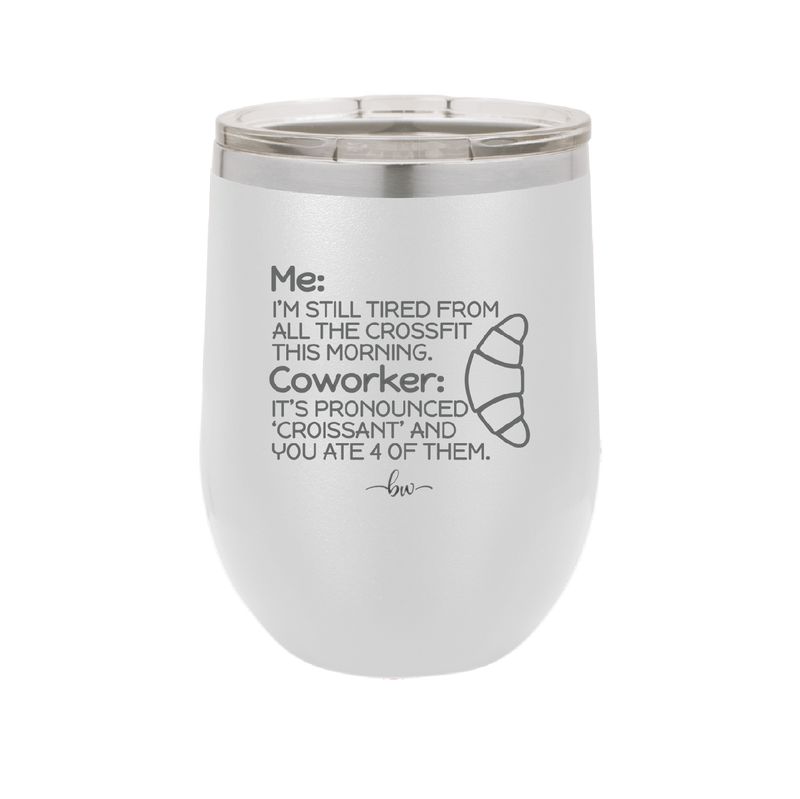 Me I'm Tired of All the Crossfit Coworker it's Pronounced Croissant - Laser Engraved Stainless Steel Drinkware - 2347 -