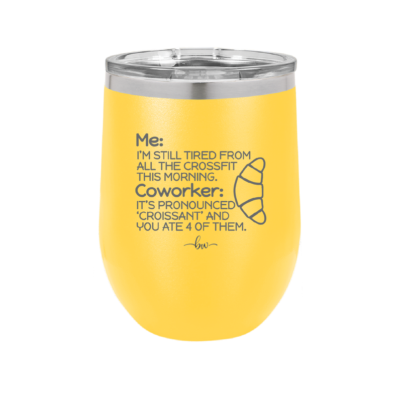 Me I'm Tired of All the Crossfit Coworker it's Pronounced Croissant - Laser Engraved Stainless Steel Drinkware - 2347 -