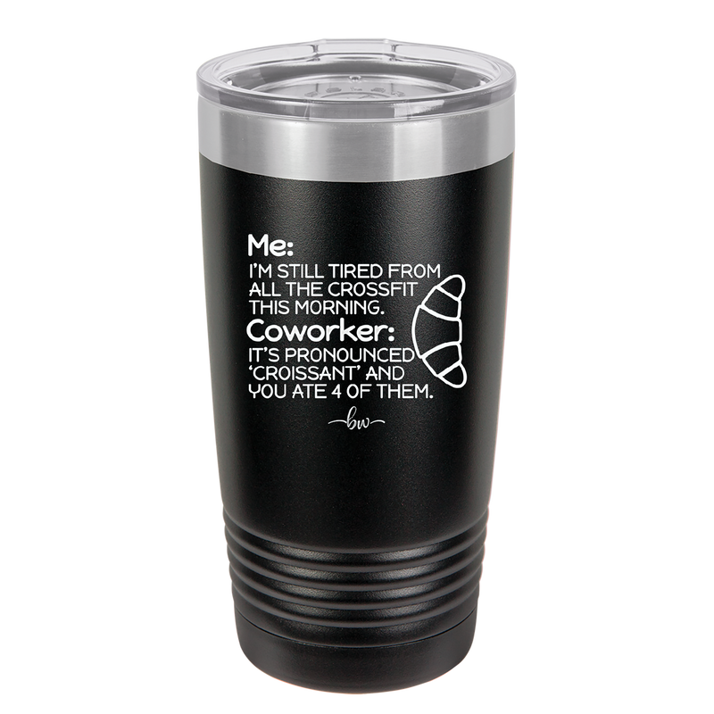 Me I'm Tired of All the Crossfit Coworker it's Pronounced Croissant - Laser Engraved Stainless Steel Drinkware - 2347 -