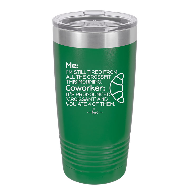 Me I'm Tired of All the Crossfit Coworker it's Pronounced Croissant - Laser Engraved Stainless Steel Drinkware - 2347 -