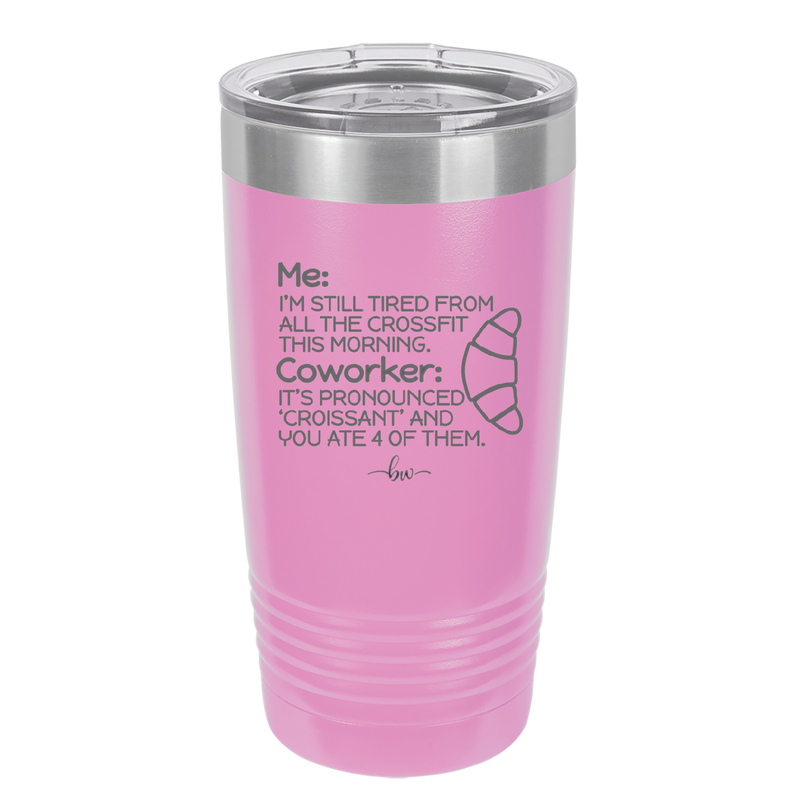 Me I'm Tired of All the Crossfit Coworker it's Pronounced Croissant - Laser Engraved Stainless Steel Drinkware - 2347 -