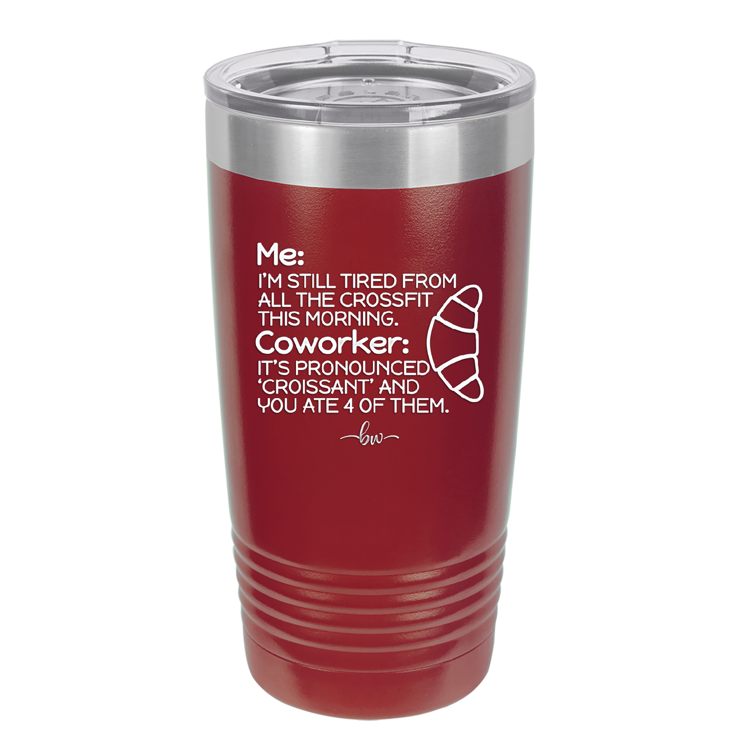 Me I'm Tired of All the Crossfit Coworker it's Pronounced Croissant - Laser Engraved Stainless Steel Drinkware - 2347 -