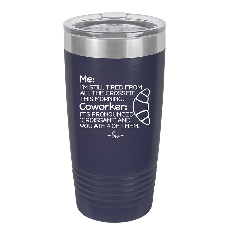 Me I'm Tired of All the Crossfit Coworker it's Pronounced Croissant - Laser Engraved Stainless Steel Drinkware - 2347 -