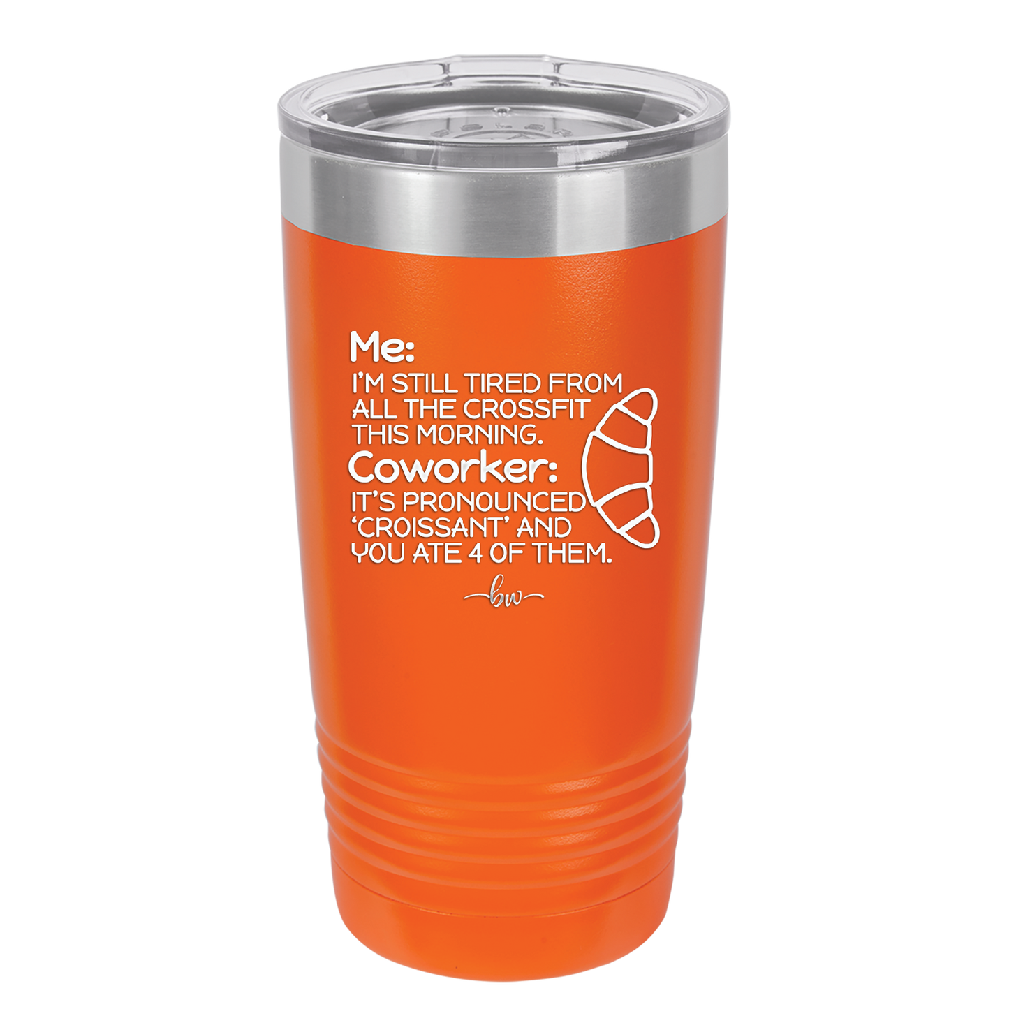 Me I'm Tired of All the Crossfit Coworker it's Pronounced Croissant - Laser Engraved Stainless Steel Drinkware - 2347 -