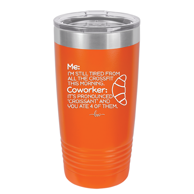 Me I'm Tired of All the Crossfit Coworker it's Pronounced Croissant - Laser Engraved Stainless Steel Drinkware - 2347 -