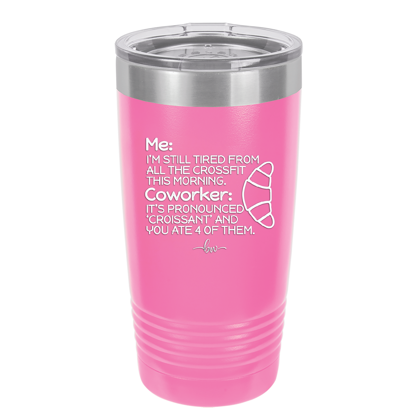Me I'm Tired of All the Crossfit Coworker it's Pronounced Croissant - Laser Engraved Stainless Steel Drinkware - 2347 -
