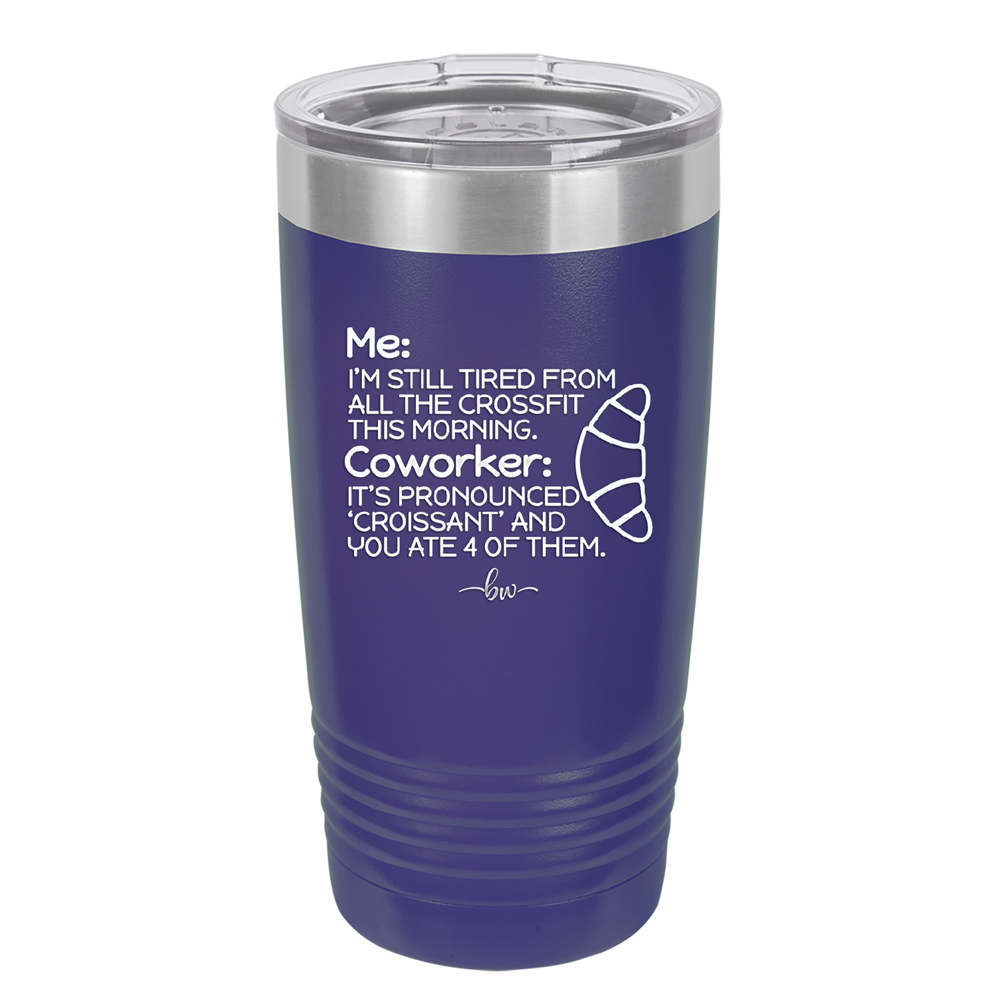 Me I'm Tired of All the Crossfit Coworker it's Pronounced Croissant - Laser Engraved Stainless Steel Drinkware - 2347 -