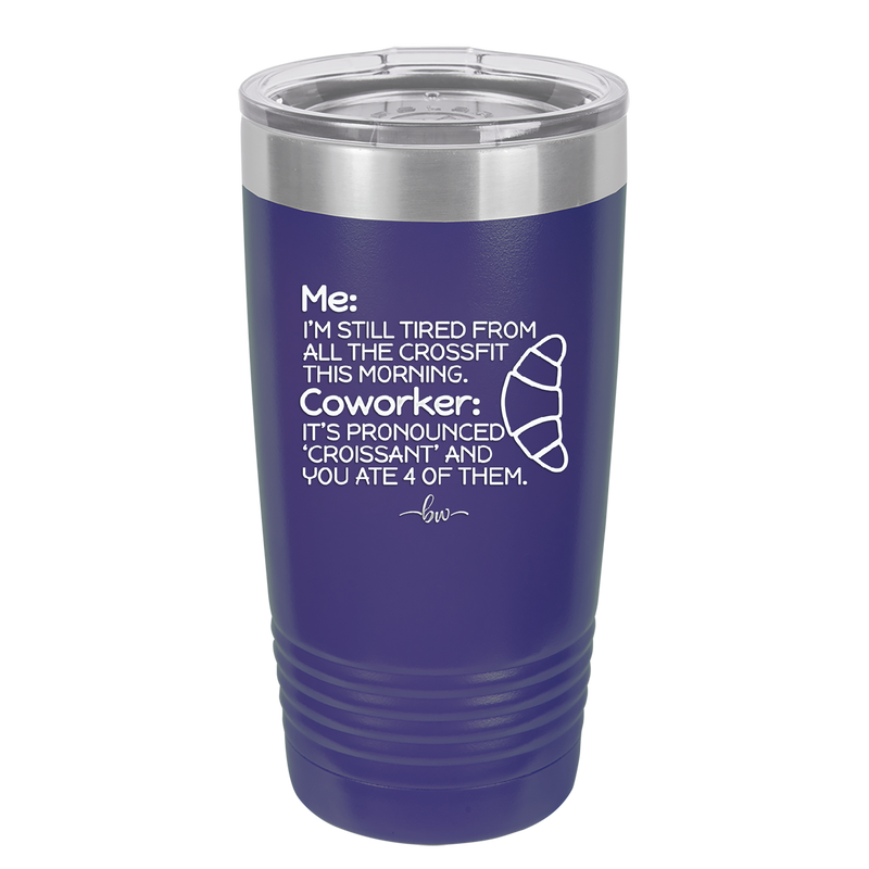 Me I'm Tired of All the Crossfit Coworker it's Pronounced Croissant - Laser Engraved Stainless Steel Drinkware - 2347 -