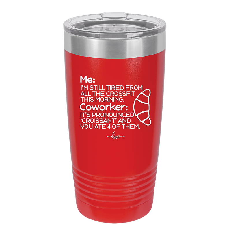 Me I'm Tired of All the Crossfit Coworker it's Pronounced Croissant - Laser Engraved Stainless Steel Drinkware - 2347 -