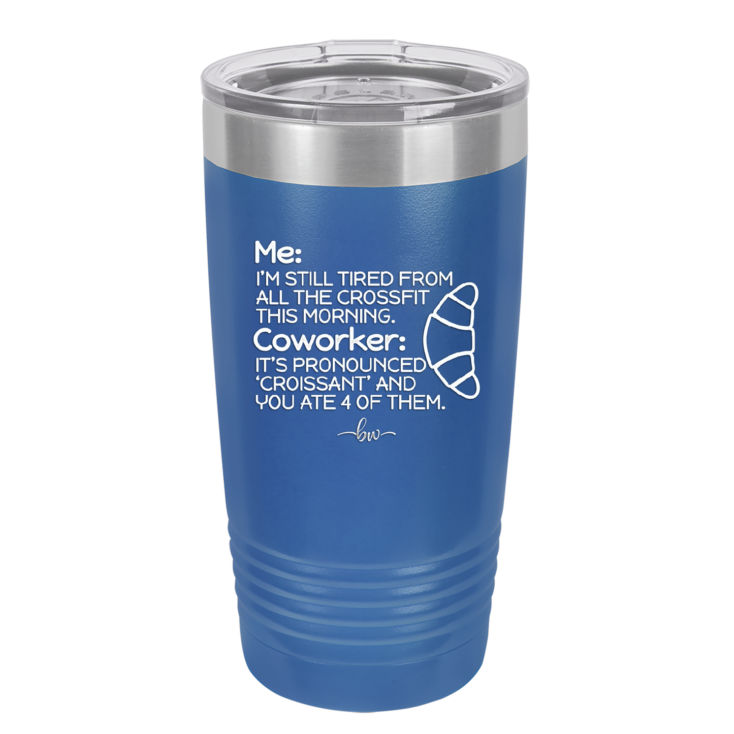 Me I'm Tired of All the Crossfit Coworker it's Pronounced Croissant - Laser Engraved Stainless Steel Drinkware - 2347 -