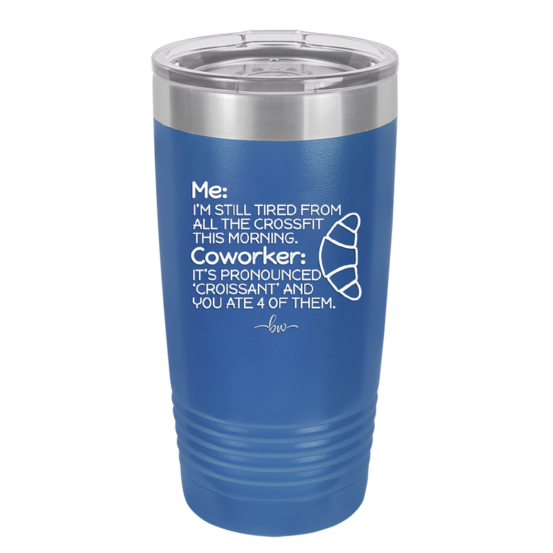 Me I'm Tired of All the Crossfit Coworker it's Pronounced Croissant - Laser Engraved Stainless Steel Drinkware - 2347 -